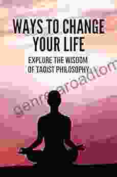 Ways To Change Your Life: Explore The Wisdom Of Taoist Philosophy: Taoism Principles