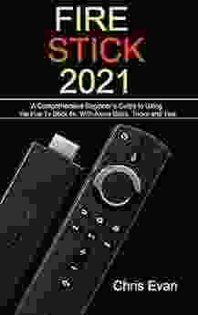 FIRE STICK 2024: A Comprehensive Beginner S Guide To Using The Fire TV Stick 4k With Alexa Skills Tricks And Tips