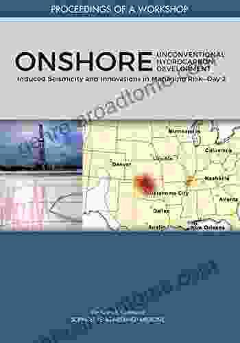 Onshore Unconventional Hydrocarbon Development: Induced Seismicity And Innovations In Managing Risk Day 2: Proceedings Of A Workshop