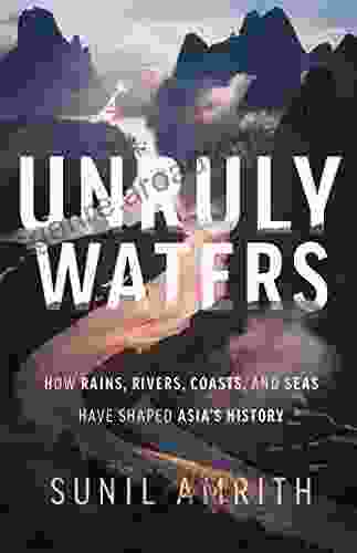 Unruly Waters: How Rains Rivers Coasts And Seas Have Shaped Asia S History