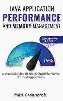 Java Application Performance And Memory Management: A Practical Guide To Improving Performance For JVM Applications