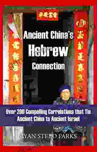 Ancient China S Hebrew Connection: Over 200 Compelling Correlations That Tie Ancient China To Ancient Israel