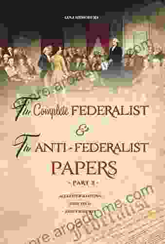 The Complete Federalist And The Anti Federalist Papers: The Articles Of Confederation The Constitution Of Declaration All Bill Of Rights Amendments (Part 3)