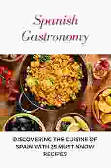 Spanish Gastronomy: Discovering The Cuisine Of Spain With 25 Must Know Recipes: National Food Of Spain