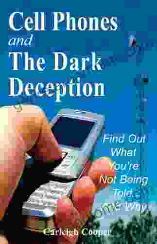 Cell Phones And The Dark Deception: Find Out What You Re Not Being Told And Why