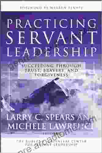 Practicing Servant Leadership: Succeeding Through Trust Bravery And Forgiveness (J B US Non Franchise Leadership 363)