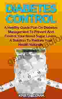 Diabetes Control: A Healthy Guide Plan On Diabetes Management To Prevent And Control Your Blood Sugar Levels A Solution To Restore Your Health Naturally (Diabetes 3)