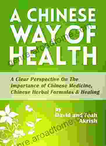 A Chinese Way Of Health: A Clear Perspective On The Importance Of Chinese Medicine Chinese Herbal Formulas Healing