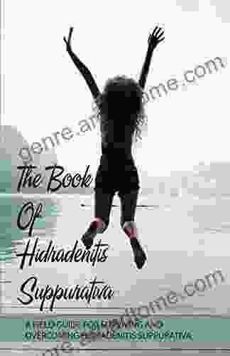 The Of Hidradenitis Suppurativa A Field Guide For Surviving And Overcoming Hidradenitis Suppurativa: Skin Disease