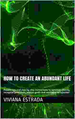 How To Create An Abundant Life: Proven Tips And Step By Step Instructions To Optimize Vitality Recognize Potentials Realize Goals And Maximize Satisfaction