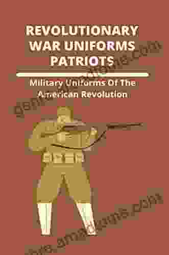 Revolutionary War Uniforms Patriots: Military Uniforms Of The American Revolution