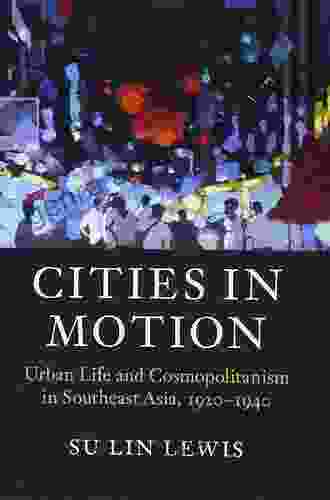 Cities In Motion: Urban Life And Cosmopolitanism In Southeast Asia 1920 1940 (Asian Connections)